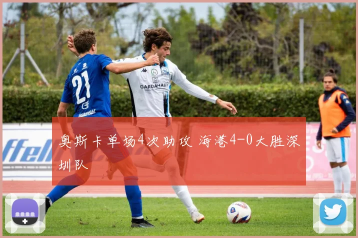 奥斯卡单场4次助攻 海港4-0大胜深圳队