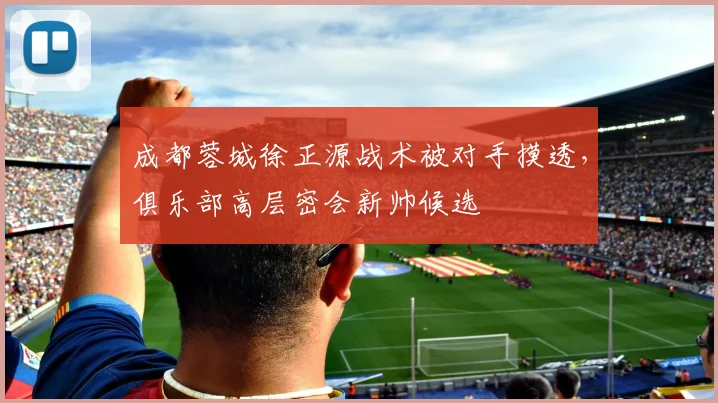 成都蓉城徐正源战术被对手摸透，俱乐部高层密会新帅候选