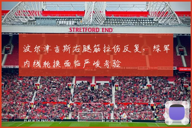 波尔津吉斯右腿筋拉伤反复，绿军内线轮换面临严峻考验