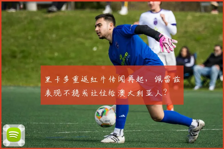 里卡多重返红牛传闻再起，佩雷兹表现不稳或让位给澳大利亚人？